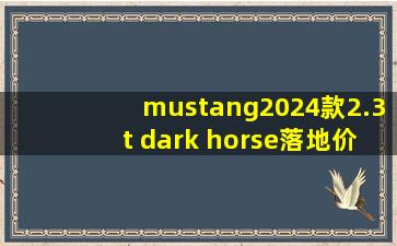 mustang2024款2.3t dark horse落地价_mustang2024款2.3t价格